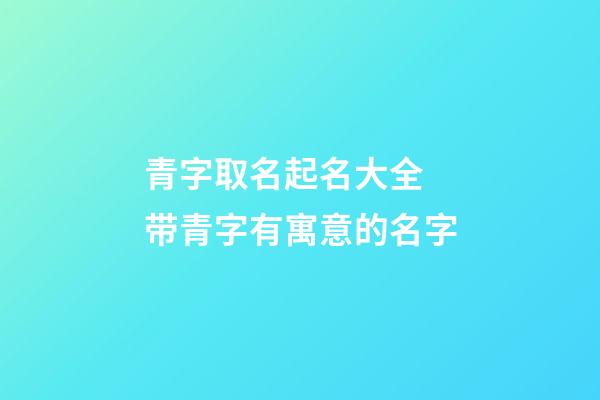 青字取名起名大全 带青字有寓意的名字
